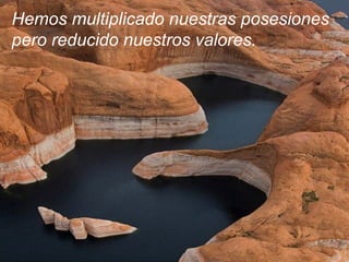 Hemos multiplicado nuestras posesiones pero reducido nuestros valores. 