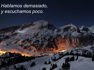 Hablamos demasiado,  y escuchamos poco. 