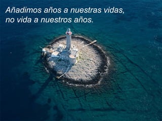 Añadimos años a nuestras vidas,  no vida a nuestros años.  