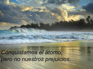 Conquistamos el átomo,  pero no nuestros prejuicios. 