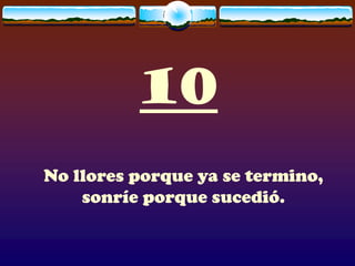 10
No llores porque ya se termino,
    sonríe porque sucedió.
 