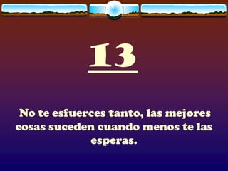 13
 No te esfuerces tanto, las mejores
cosas suceden cuando menos te las
             esperas.
 