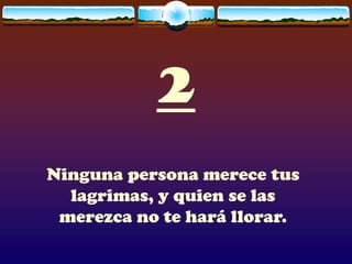 2
Ninguna persona merece tus
  lagrimas, y quien se las
 merezca no te hará llorar.
 