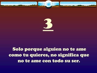 3
 Solo porque alguien no te ame
como tu quieres, no significa que
   no te ame con todo su ser.
 