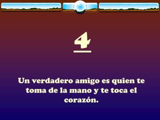 4
Un verdadero amigo es quien te
 toma de la mano y te toca el
          corazón.
 