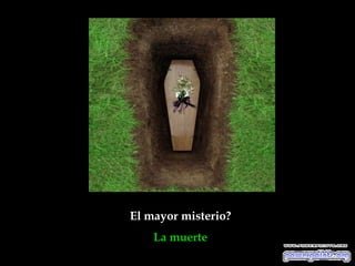 El mayor misterio?
    La muerte
 