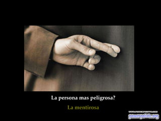 La persona mas peligrosa?
      La mentirosa
 