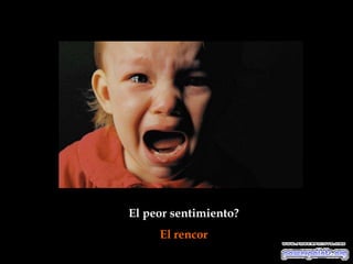 El peor sentimiento?
     El rencor
 