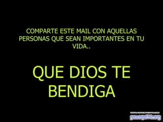 COMPARTE ESTE MAIL CON AQUELLAS
PERSONAS QUE SEAN IMPORTANTES EN TU
               VIDA..



   QUE DIOS TE
    BENDIGA
 