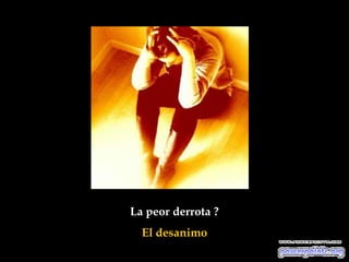 La peor derrota ?
  El desanimo
 