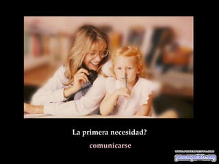 La primera necesidad?
    comunicarse
 