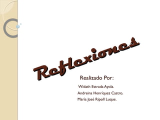 Reflexiones
Reflexiones
Realizado Por:
Widath Estrada Ayola.
Andreina Henríquez Castro.
María José Ripoll Luque.
 