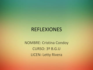 REFLEXIONES
NOMBRE: Cristina Condoy
CURSO: 3º B.G.U
LICEN: Letty Rivera
 
