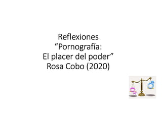 Reflexiones
“Pornografía:
El placer del poder”
Rosa Cobo (2020)
 