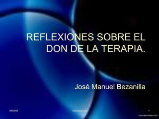 REFLEXIONES SOBRE EL DON DE LA TERAPIA. José Manuel Bezanilla 02/06/09 www.peiac.org 