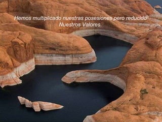 Hemos multiplicado nuestras posesiones pero reducido Nuestros Valores. 