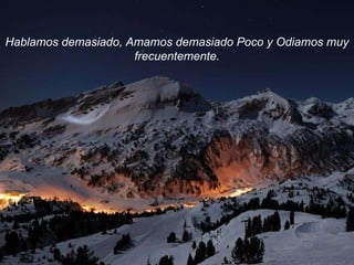 Hablamos demasiado, Amamos demasiado Poco y Odiamos muy frecuentemente. 