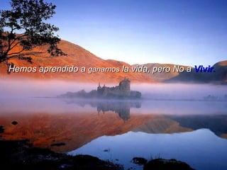 Hemos aprendido a  ganarnos  la vida, pero No a  Vivir.   