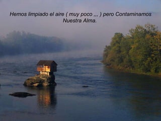 Hemos limpiado el aire ( muy poco ,,, ) pero Contaminamos Nuestra Alma.  
