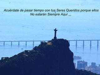 Acuérdate de pasar tiempo con tus Seres Queridos porque ellos No estarán Siempre Aquí ,,,  