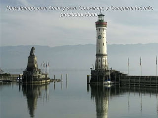 Date tiempo para Amar y para Conversar, y Comparte tus más preciadas ideas. 