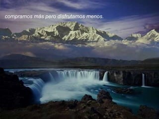 compramos más pero disfrutamos menos. 