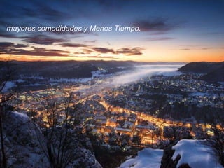 mayores comodidades y Menos Tiempo. 