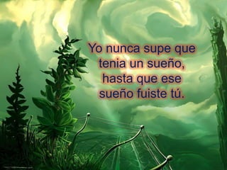 Yo nunca supe que
tenia un sueño,
hasta que ese
sueño fuiste tú.

 