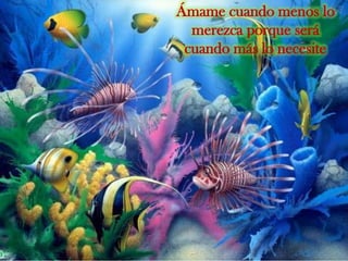 Ámame cuando menos lo
merezca porque será
cuando más lo necesite

 