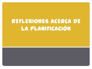 Reflexiones acerca de la planificación | PPTX
