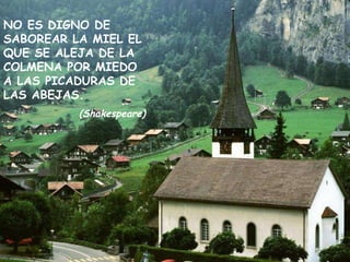 NO ES DIGNO DE SABOREAR LA MIEL EL QUE SE ALEJA DE LA COLMENA POR MIEDO A LAS PICADURAS DE LAS ABEJAS. (Shakespeare) 