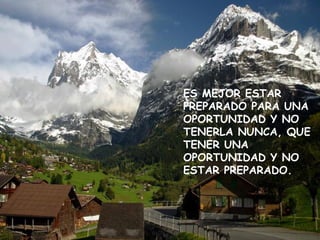 ES MEJOR ESTAR PREPARADO PARA UNA  OPORTUNIDAD Y NO TENERLA NUNCA, QUE TENER UNA OPORTUNIDAD Y NO ESTAR PREPARADO. 