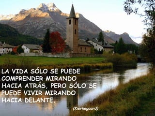 LA VIDA SÓLO SE PUEDE COMPRENDER MIRANDO HACIA ATRÁS, PERO SÓLO SE PUEDE VIVIR MIRANDO HACIA DELANTE. (Kierkegaard) 