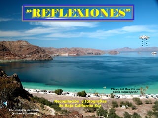 “REFLEXIONES”
          “REFLEXIONES”




                                                   Playa del Coyote en
                                                    Bahía Concepción


                      Recopilación y fotografías
                        de Baja California Sur
Con música de fondo
 (suban volumen)
 