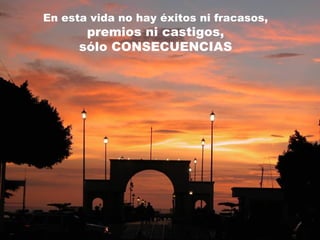 En esta vida no hay éxitos ni fracasos,
premios ni castigos,
sólo CONSECUENCIAS
 