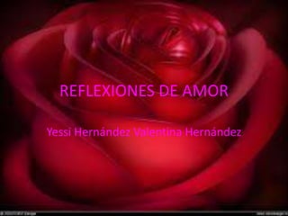 REFLEXIONES DE AMOR
Yessi Hernández Valentina Hernández
 