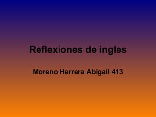 Reflexiones de ingles Moreno Herrera Abigail 413 