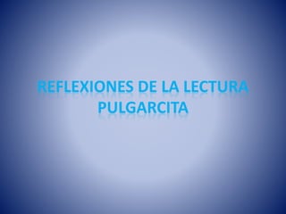 REFLEXIONES DE LA LECTURA
PULGARCITA
 