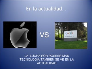 En la actualidad… LA  LUCHA POR POSEER MAS TECNOLOGÍA TAMBIÉN SE VE EN LA ACTUALIDAD 