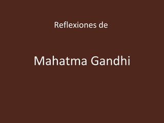Reflexiones de



Mahatma Gandhi
 