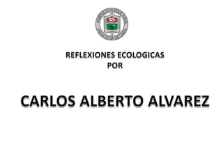 REFLEXIONES ECOLOGICAS POR CARLOS ALBERTO ALVAREZ 