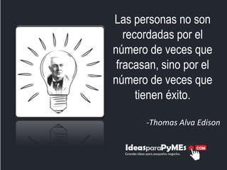 Las personas no son
   recordadas por el
número de veces que
 fracasan, sino por el
número de veces que
      tienen éxito.

       -Thomas Alva Edison
 