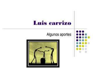 Luis carrizo
    Algunos aportes
 