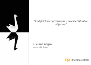 “Es	
  di'cil	
  hacer	
  predicciones,	
  en	
  especial	
  sobre	
  
el	
  futuro”.
	
  

El cisne negro
Nassim N. Taleb

22.01.09

 