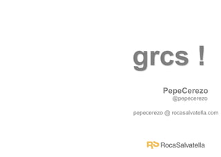 grcs !
PepeCerezo
@pepecerezo
pepecerezo @ rocasalvatella.com

 