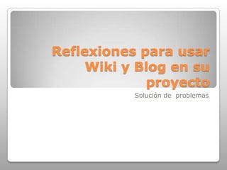 Reflexiones para usar Wiki y Blog en su proyecto Solución de  problemas 