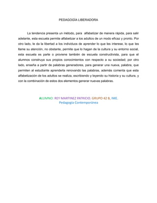 PEDAGOGÍA LIBERADORA



      La tendencia presenta un método, para alfabetizar de manera rápida, para salir
adelante, esta escuela permite alfabetizar a los adultos de un modo eficaz y pronto. Por
otro lado, le da la libertad a los individuos de aprender lo que les interese, lo que les
llame su atención, no obstante, permite que lo hagan de la cultura y su entorno social,
esta escuela es parte o proviene también de escuela constructivista, para que el
alumnos construya sus propios conocimientos con respecto a su sociedad; por otro
lado, enseña a partir de palabras generadores, para generar una nueva, palabra, que
permiten al estudiante aprenderla renovando las palabras, además comenta que esta
alfabetización de los adultos se realiza, escribiendo y leyendo su historia y su cultura, y
con la combinación de estos dos elementos generar nuevas palabras.
 