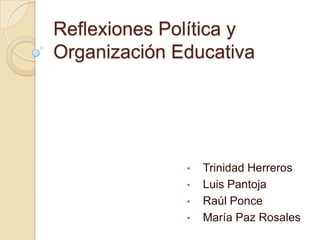 Reflexiones Política y
Organización Educativa




              •   Trinidad Herreros
              •   Luis Pantoja
              •   Raúl Ponce
              •   María Paz Rosales
 