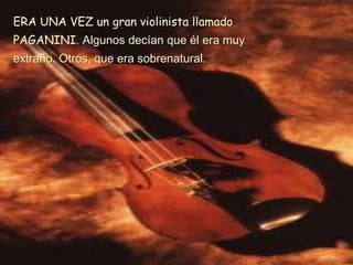 ERA UNA VEZ ungran violinista llamado PAGANINI. Algunosdecían que él era muyextraño. Otros, que era sobrenatural. 
