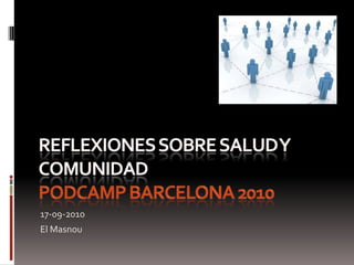 Reflexionessobresalud y comunidadPodCamp Barcelona 2010 17-09-2010 El Masnou 